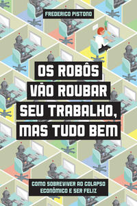 Os robôs vão roubar seu trabalho, mas tudo bem – Como sobreviver ao colapso econômico e ser feliz